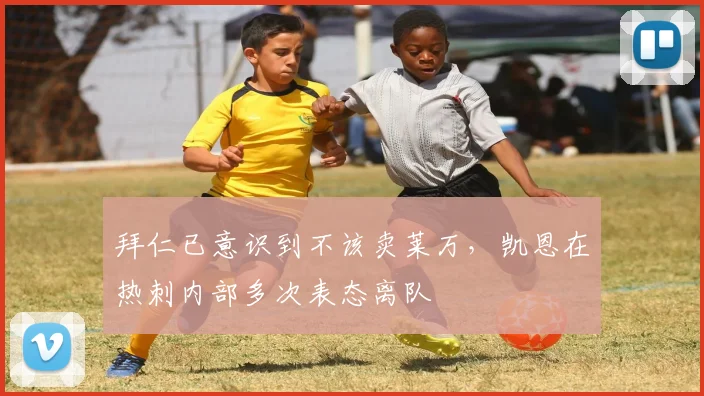拜仁已意识到不该卖莱万，凯恩在热刺内部多次表态离队