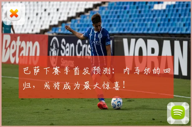 巴萨下赛季首发预测：内马尔的回归，或将成为最大惊喜！