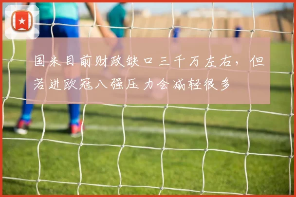 国米目前财政缺口三千万左右，但若进欧冠八强压力会减轻很多