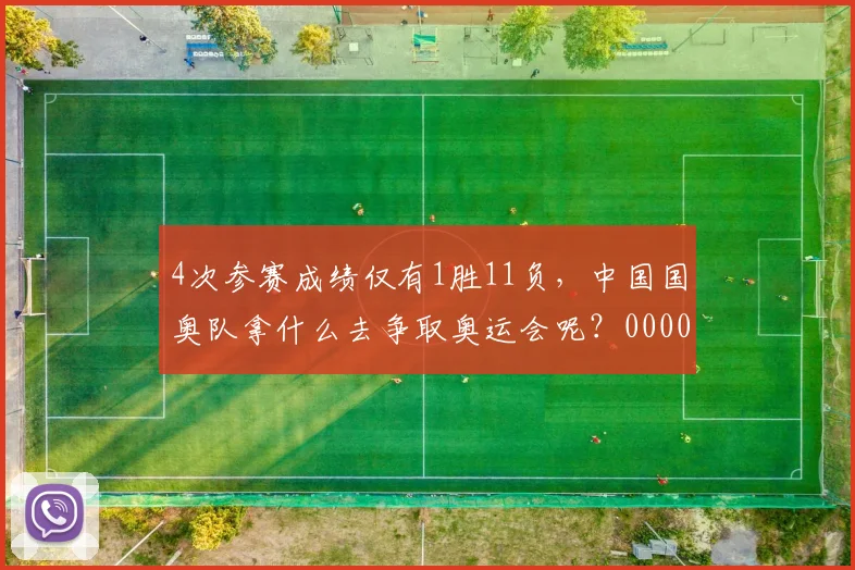 4次参赛成绩仅有1胜11负，中国国奥队拿什么去争取奥运会呢？0000644
