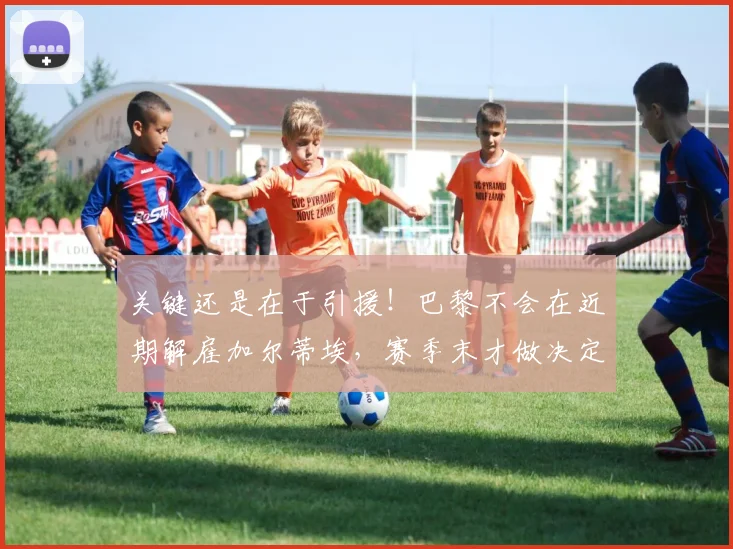 关键还是在于引援！巴黎不会在近期解雇加尔蒂埃，赛季末才做决定