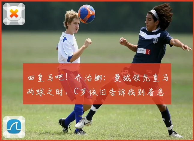回皇马吧！乔治娜：曼城领先皇马两球之时，C罗依旧告诉我别着急