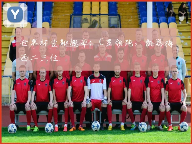 世界杯金靴概率：C罗领跑，凯恩梅西二三位