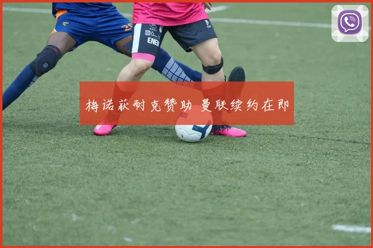 梅诺获耐克赞助 曼联续约在即