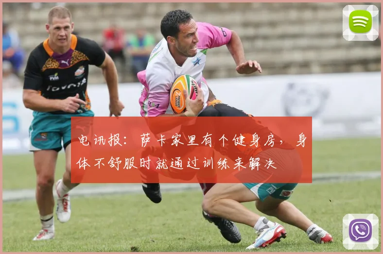 电讯报：萨卡家里有个健身房，身体不舒服时就通过训练来解决