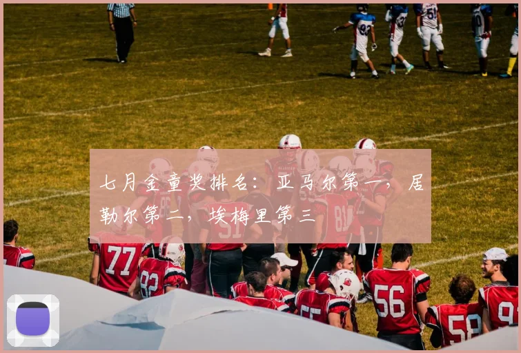 七月金童奖排名：亚马尔第一，居勒尔第二，埃梅里第三