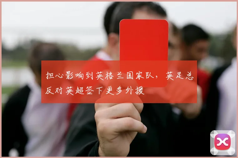 担心影响到英格兰国家队，英足总反对英超签下更多外援