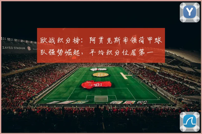 欧战积分榜：阿贾克斯率领荷甲球队强势崛起，平均积分位居第一