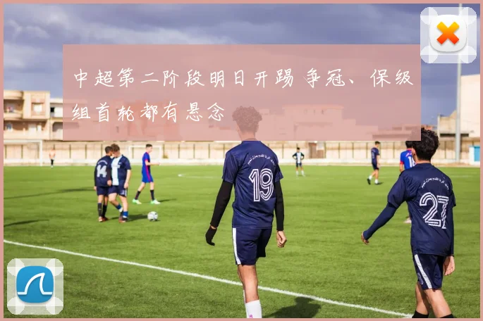 中超第二阶段明日开踢 争冠、保级组首轮都有悬念