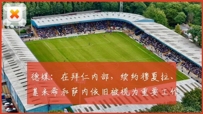 德媒：在拜仁内部，续约穆夏拉、基米希和萨内依旧被视为重要工作