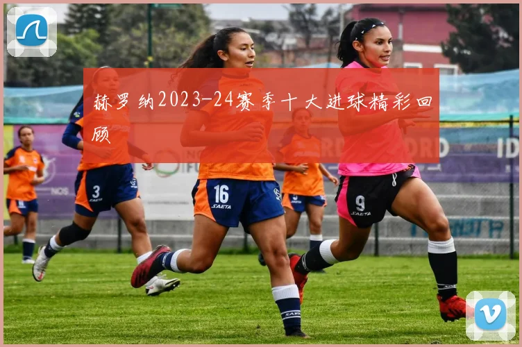 赫罗纳2023-24赛季十大进球精彩回顾