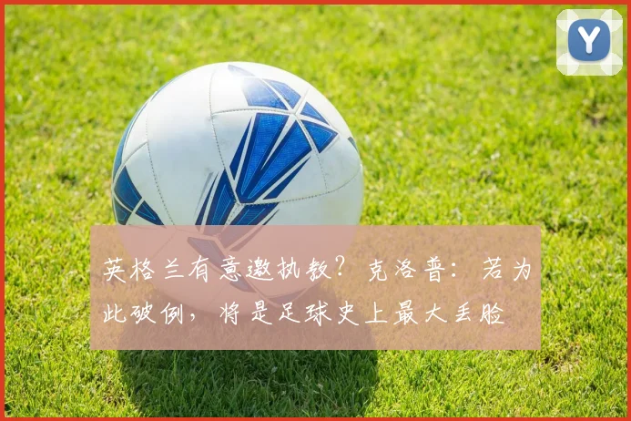 英格兰有意邀执教？克洛普：若为此破例，将是足球史上最大丢脸