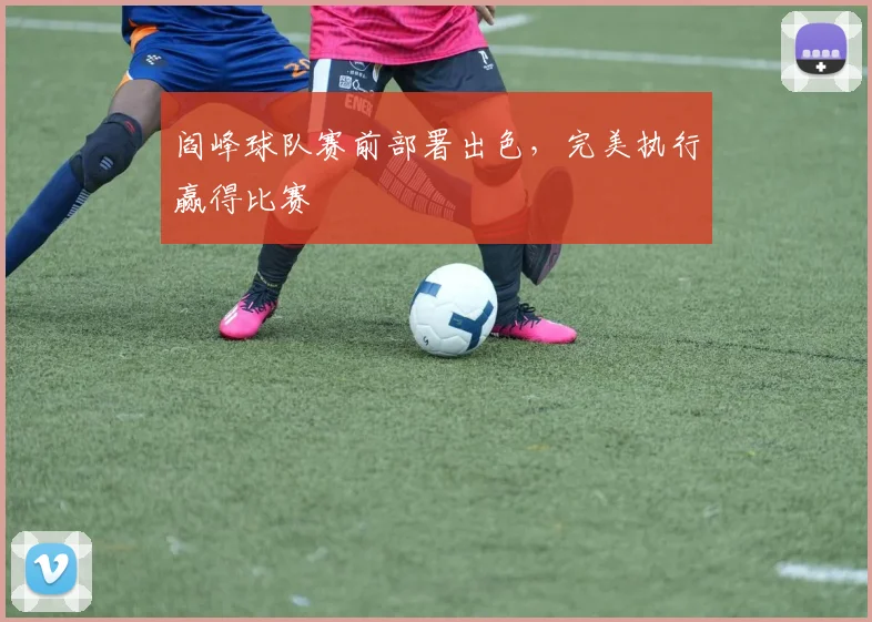 阎峰球队赛前部署出色，完美执行赢得比赛