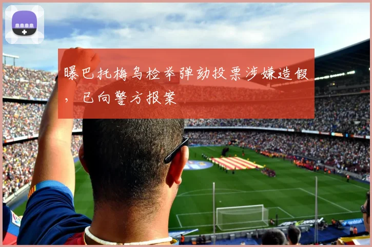 曝巴托梅乌检举弹劾投票涉嫌造假，已向警方报案