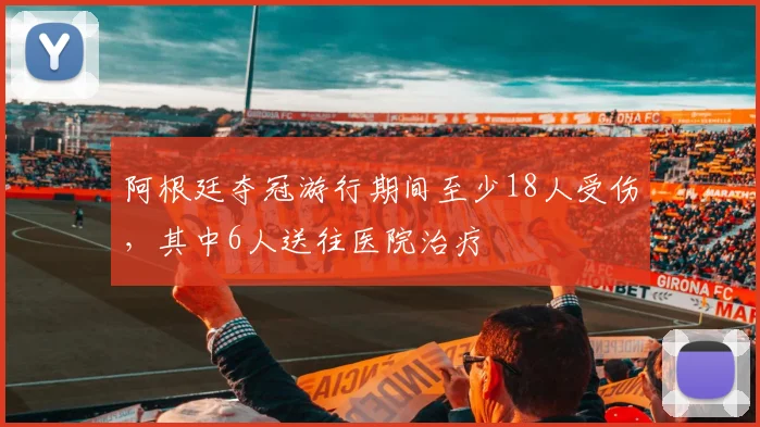 阿根廷夺冠游行期间至少18人受伤，其中6人送往医院治疗