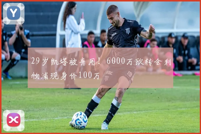29岁凯塔被弃用！6000万欧转会利物浦现身价100万
