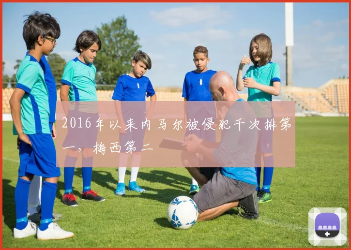 2016年以来内马尔被侵犯千次排第一，梅西第二