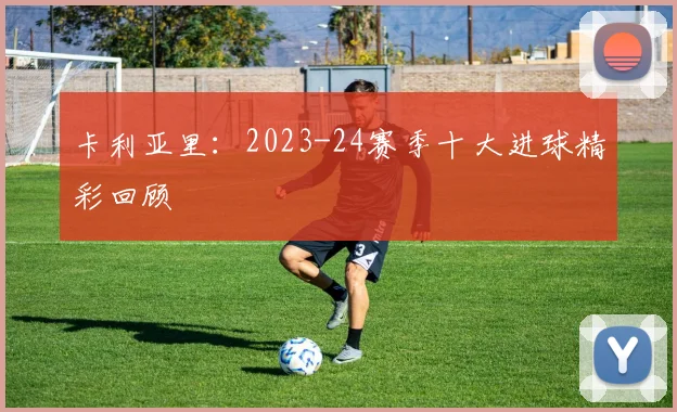 卡利亚里：2023-24赛季十大进球精彩回顾